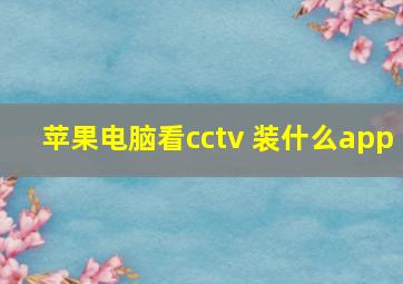 苹果电脑看cctv 装什么app